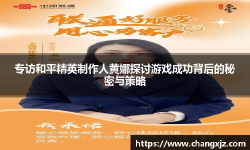 专访和平精英制作人黄娜探讨游戏成功背后的秘密与策略